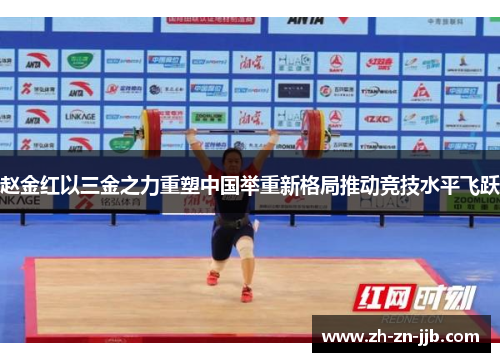 赵金红以三金之力重塑中国举重新格局推动竞技水平飞跃 赵金红以三金之力重塑中国举重新格局推动竞技水平飞跃