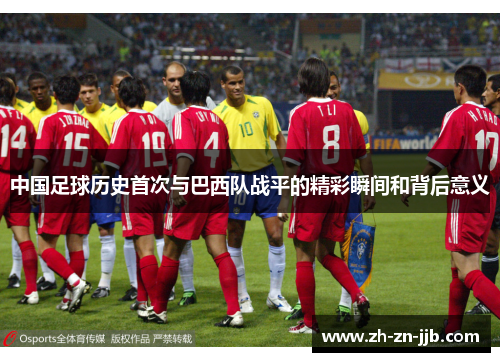 中国足球历史首次与巴西队战平的精彩瞬间和背后意义