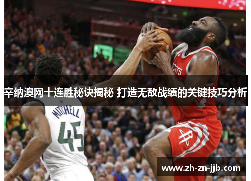 辛纳澳网十连胜秘诀揭秘 打造无敌战绩的关键技巧分析