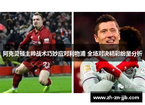 阿克灵顿主帅战术巧妙应对利物浦 全场对决精彩纷呈分析