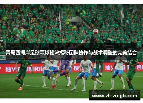 青岛西海岸足球赢球秘诀揭秘团队协作与战术调整的完美结合