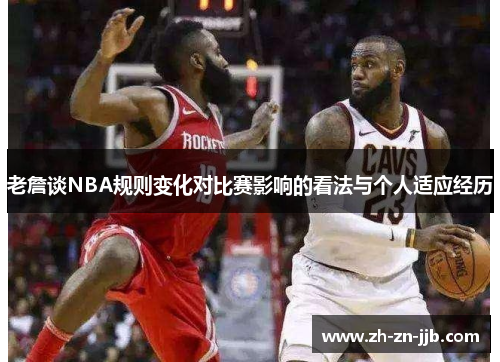 老詹谈NBA规则变化对比赛影响的看法与个人适应经历