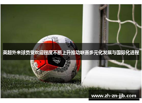 英超外来球员受欢迎程度不断上升推动联赛多元化发展与国际化进程