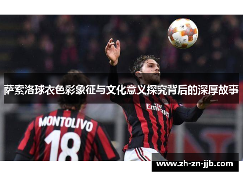 萨索洛球衣色彩象征与文化意义探究背后的深厚故事 萨索洛球衣色彩象征与文化意义探究背后的深厚故事
