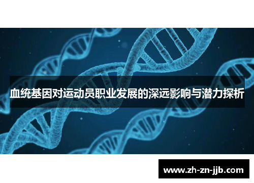 血统基因对运动员职业发展的深远影响与潜力探析