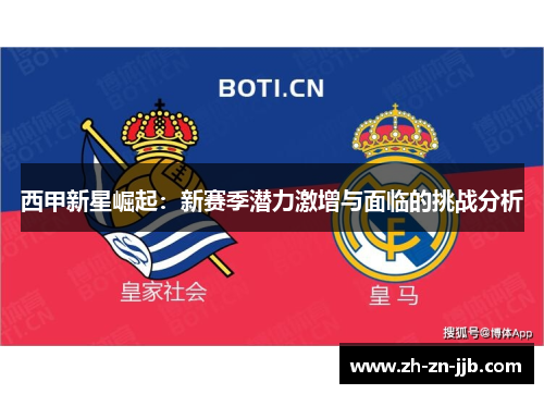 西甲新星崛起:新赛季潜力激增与面临的挑战分析 西甲新星崛起:新赛季潜力激增与面临的挑战分析