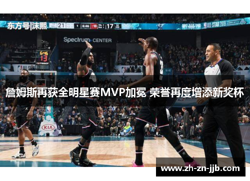 詹姆斯再获全明星赛MVP加冕 荣誉再度增添新奖杯 詹姆斯再获全明星赛MVP加冕 荣誉再度增添新奖杯