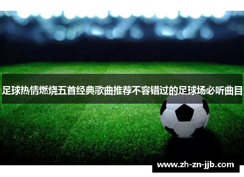 足球热情燃烧五首经典歌曲推荐不容错过的足球场必听曲目