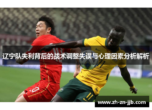 辽宁队失利背后的战术调整失误与心理因素分析解析
