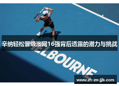 辛纳轻松晋级澳网16强背后透露的潜力与挑战 辛纳轻松晋级澳网16强背后透露的潜力与挑战