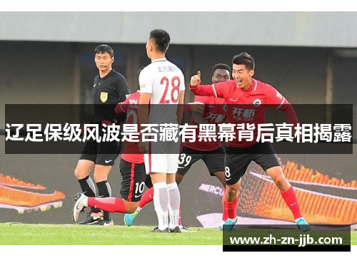 辽足保级风波是否藏有黑幕背后真相揭露 辽足保级风波是否藏有黑幕背后真相揭露