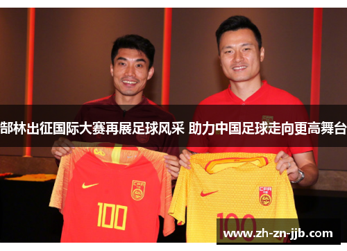 郜林出征国际大赛再展足球风采 助力中国足球走向更高舞台 郜林出征国际大赛再展足球风采 助力中国足球走向更高舞台
