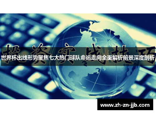 世界杯出线形势聚焦七大热门球队命运走向全面解析前景深度剖析 世界杯出线形势聚焦七大热门球队命运走向全面解析前景深度剖析