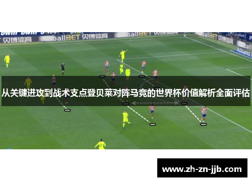 从关键进攻到战术支点登贝莱对阵马竞的世界杯价值解析全面评估 从关键进攻到战术支点登贝莱对阵马竞的世界杯价值解析全面评估