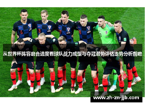 从世界杯阵容磨合进度看球队战力成型与夺冠潜势评估走势分析前瞻