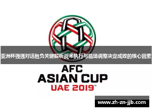 亚洲杯强强对话胜负关键解析战术执行与临场调整决定成败的核心因素 亚洲杯强强对话胜负关键解析战术执行与临场调整决定成败的核心因素