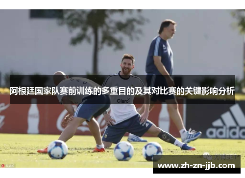 阿根廷国家队赛前训练的多重目的及其对比赛的关键影响分析