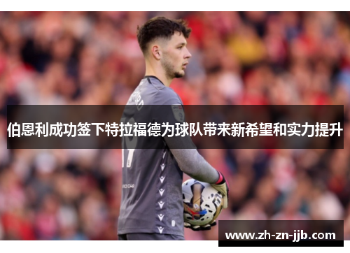 伯恩利成功签下特拉福德为球队带来新希望和实力提升