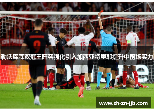 勒沃库森双冠王阵容强化引入加西亚特里耶提升中前场实力