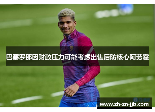 巴塞罗那因财政压力可能考虑出售后防核心阿劳霍