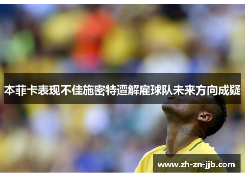本菲卡表现不佳施密特遭解雇球队未来方向成疑 本菲卡表现不佳施密特遭解雇球队未来方向成疑