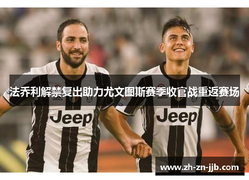 法乔利解禁复出助力尤文图斯赛季收官战重返赛场
