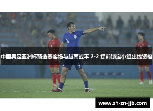 中国男足亚洲杯预选赛客场与越南战平 2-2 提前锁定小组出线资格