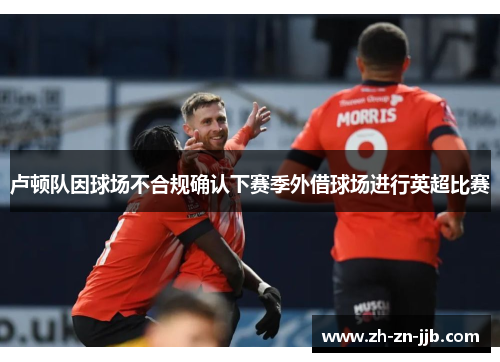 卢顿队因球场不合规确认下赛季外借球场进行英超比赛
