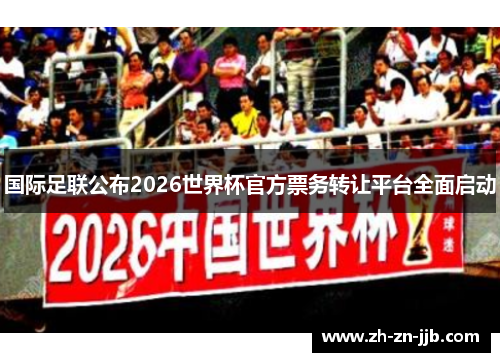 国际足联公布2026世界杯官方票务转让平台全面启动