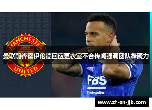 曼联前锋霍伊伦德回应更衣室不合传闻强调团队凝聚力