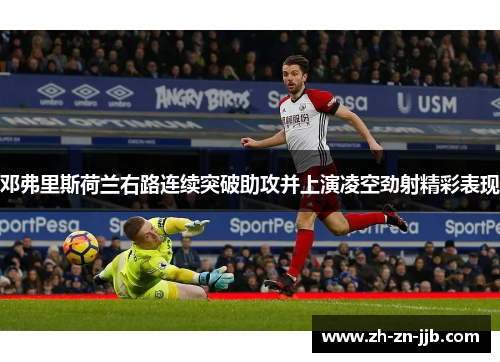 邓弗里斯荷兰右路连续突破助攻并上演凌空劲射精彩表现