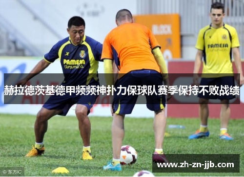 赫拉德茨基德甲频频神扑力保球队赛季保持不败战绩 赫拉德茨基德甲频频神扑力保球队赛季保持不败战绩